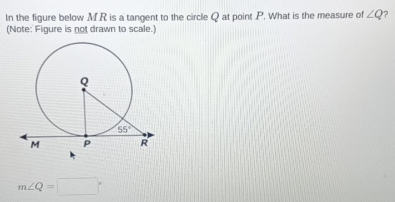 In the figure below M.R is a tangent to the circle Q at point P. What is the measure of ∠ Q ?
(Note: Figure is not drawn to scale.)
m∠ Q=□°