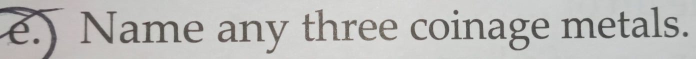 ) Name any three coinage metals.