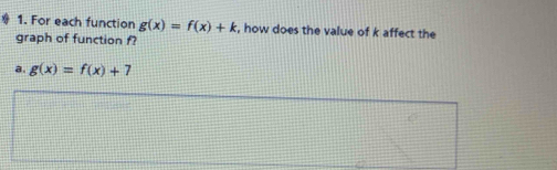 For each function g(x)=f(x)+k , how does the value of k affect the
graph of function f?
a. g(x)=f(x)+7