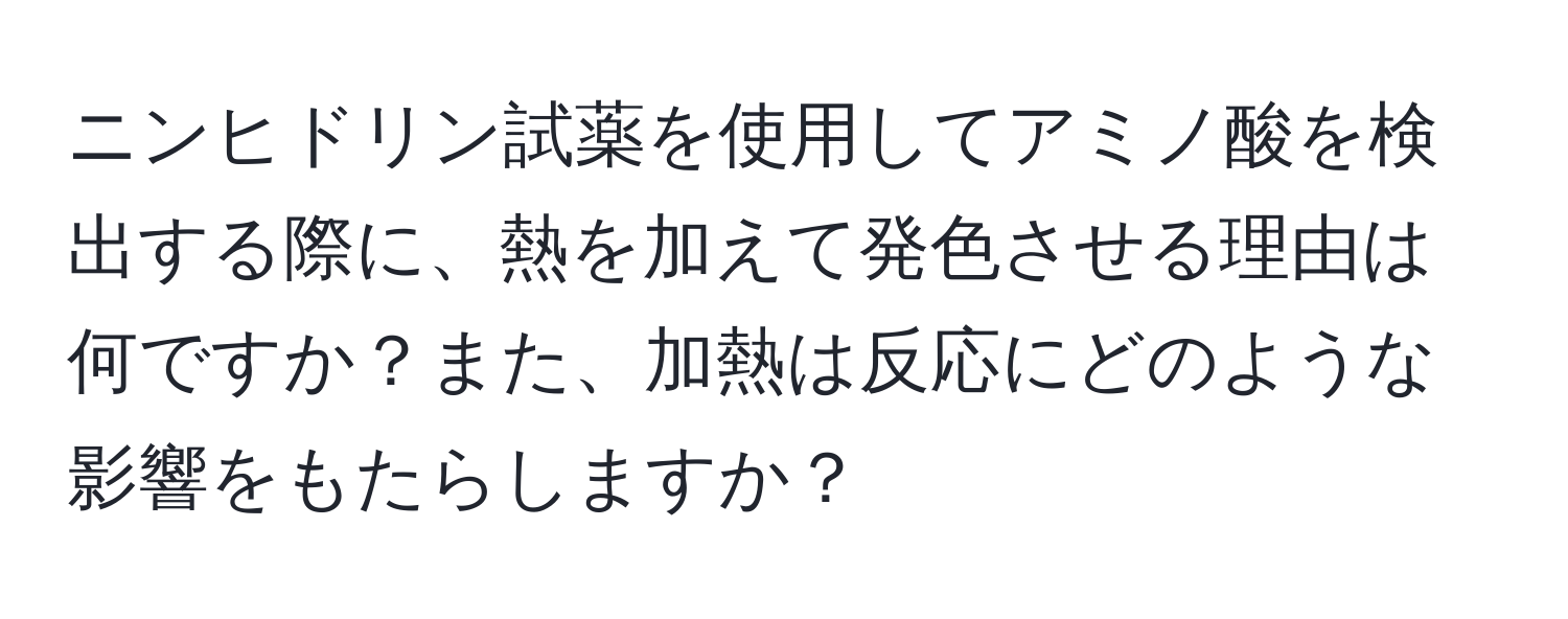 ニンヒドリン試薬を使用してアミノ酸を検出する際に、熱を加えて発色させる理由は何ですか？また、加熱は反応にどのような影響をもたらしますか？