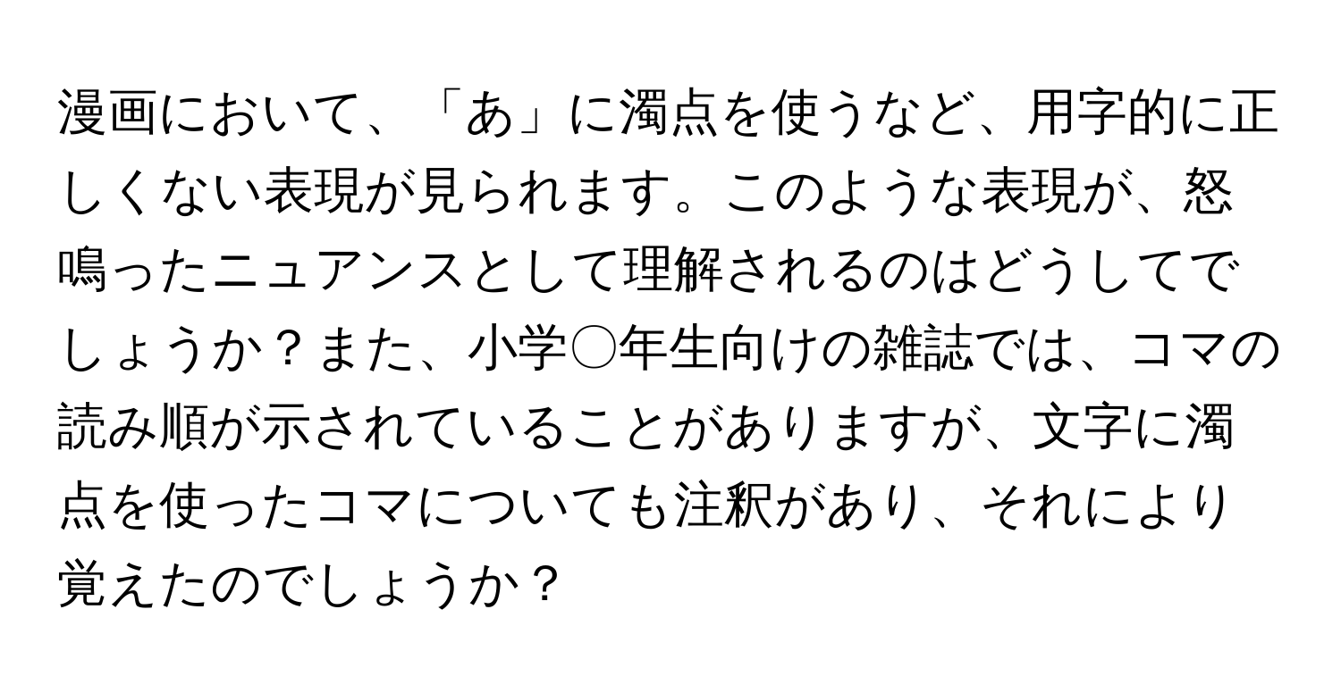 漫画において、「あ」に濁点を使うなど、用字的に正しくない表現が見られます。このような表現が、怒鳴ったニュアンスとして理解されるのはどうしてでしょうか？また、小学〇年生向けの雑誌では、コマの読み順が示されていることがありますが、文字に濁点を使ったコマについても注釈があり、それにより覚えたのでしょうか？