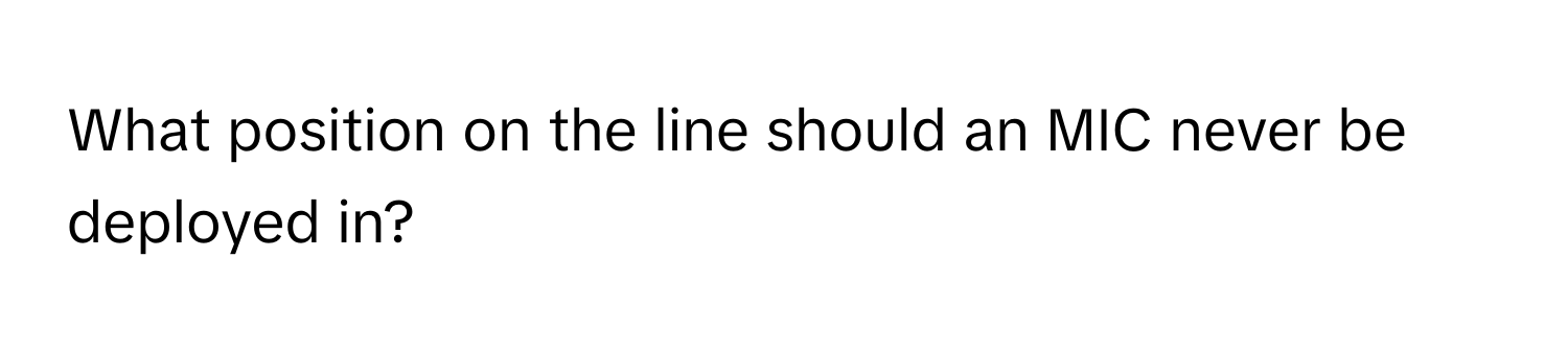 What position on the line should an MIC never be deployed in?