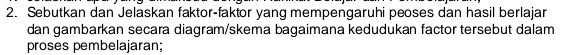 Sebutkan dan Jelaskan faktor-faktor yang mempengaruhi peoses dan hasil berlajar 
dan gambarkan secara diagram/skema bagaimana kedudukan factor tersebut dalam 
proses pembelajaran;