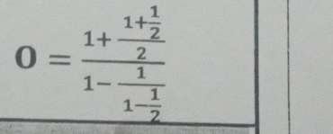 0=frac 1+frac 1+ 1/2 2-frac 11- 1/2 