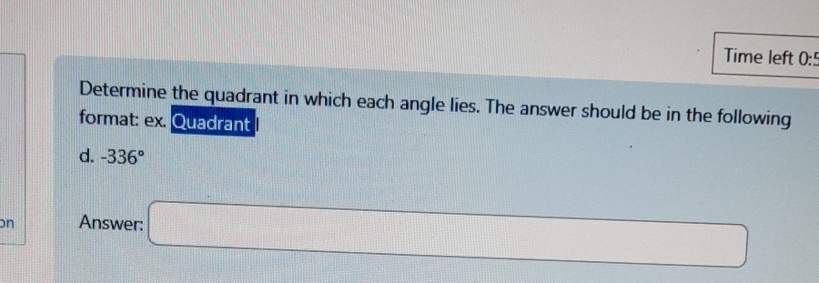 Time left 0:5 
Determine the quadrant in which each angle lies. The answer should be in the following 
format: ex. Quadrant 
d. -336°
on Answer: □