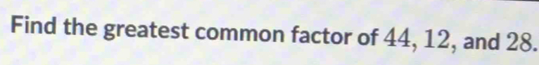 Find the greatest common factor of 44, 12, and 28.