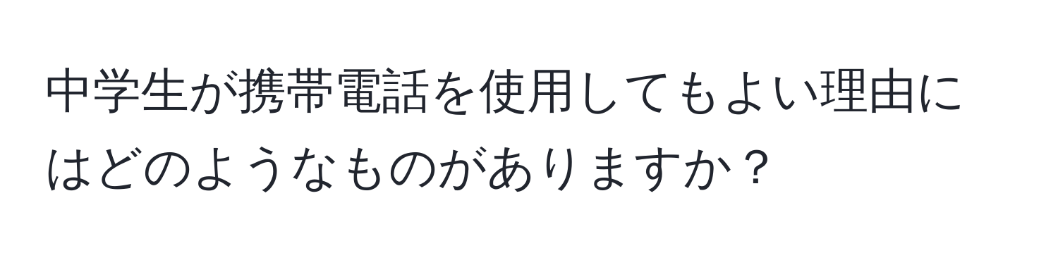 中学生が携帯電話を使用してもよい理由にはどのようなものがありますか？