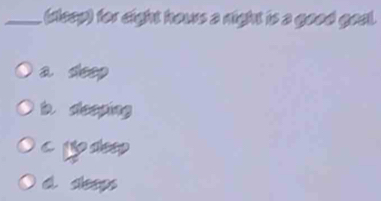 (sleep) for eight hows a night is a good goal.
a deep
b deeping
jp dleep
d. sleeps