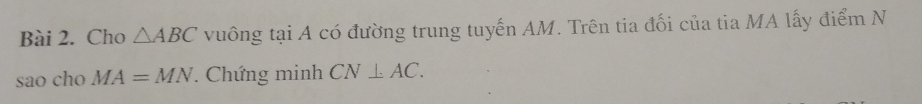 Cho △ ABC vuông tại A có đường trung tuyến AM. Trên tia đối của tia MA lấy điểm N 
sao cho MA=MN Chứng minh CN⊥ AC.