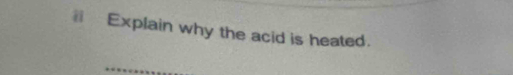 Explain why the acid is heated.