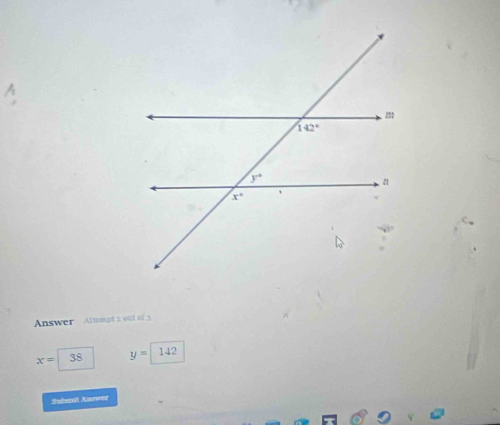 A
Answer Altempt 2 out of 3
x= 38 y= 142
Snbent Answer