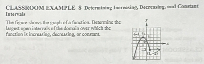 CLASSROOM EXAMPLE 8 Determining Increasing, Decreasing, and Constant
Intervals
The figure shows the graph of a function. Determine the
largest open intervals of the domain over which the
function is increasing, decreasing, or constant.