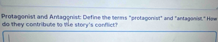 Protagonist and Antagonist: Define the terms "protagonist" and "antagonist." How 
do they contribute to the story's conflict?