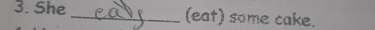 She _(eat) some cake.