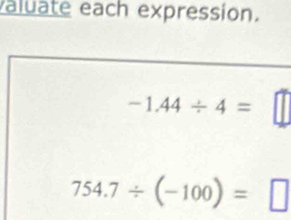 valuate each expression.
-1.44/ 4=
754.7/ (-100)=□