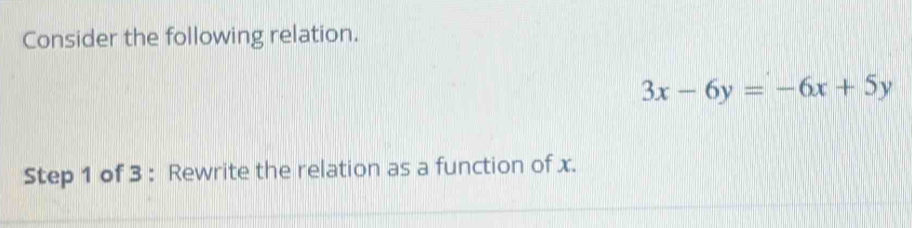 Consider the following relation.
3x-6y=-6x+5y
Step 1 of 3 : Rewrite the relation as a function of x.