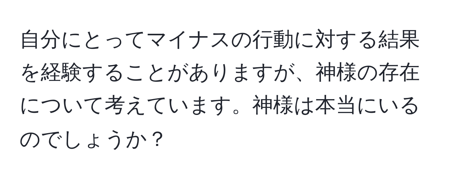 自分にとってマイナスの行動に対する結果を経験することがありますが、神様の存在について考えています。神様は本当にいるのでしょうか？