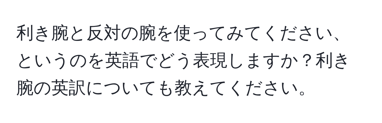 利き腕と反対の腕を使ってみてください、というのを英語でどう表現しますか？利き腕の英訳についても教えてください。