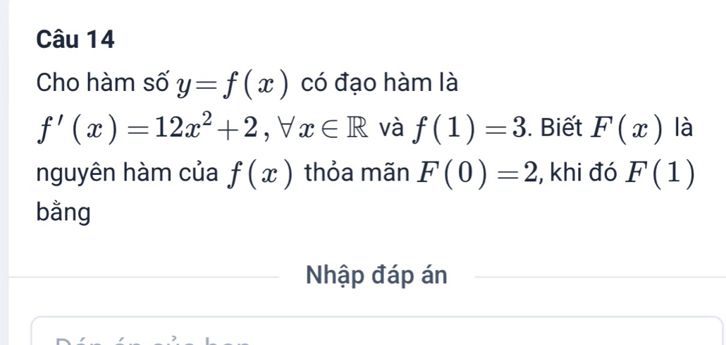 Cho hàm số y=f(x) có đạo hàm là
f'(x)=12x^2+2, forall x∈ R và f(1)=3. Biết F(x) là 
nguyên hàm của f(x) thỏa mãn F(0)=2 , khi đó F(1)
bằng 
Nhập đáp án