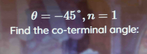 θ =-45°, n=1
Find the co-terminal angle: