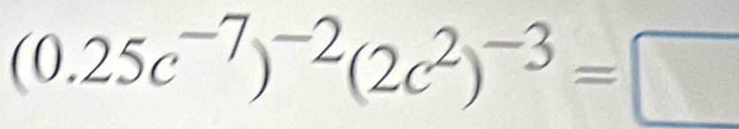 (0.25c^(-7))^-2(2c^2)^-3=□