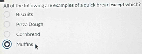 All of the following are examples of a quick bread except which?
Biscuits
Pizza Dough
Cornbread
Muffins