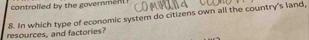 controlled by the government! 
8. In which type of economic system do citizens own all the country’s land, 
resources, and factories?