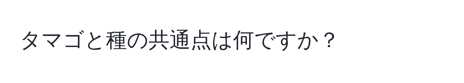 タマゴと種の共通点は何ですか？