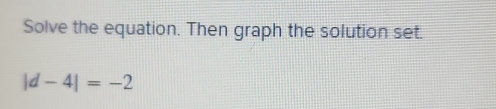 Solve the equation. Then graph the solution set.
|d-4|=-2