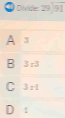 ① Divide: 29) 91
A 3
B 3r3
C 3r4
D 4