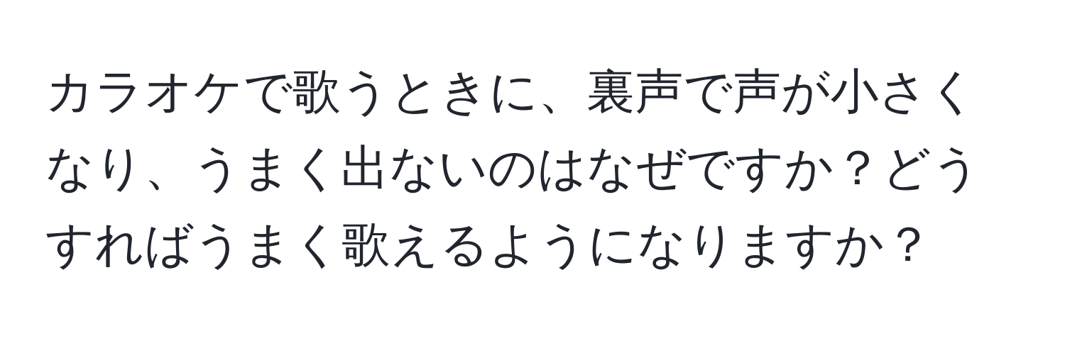 カラオケで歌うときに、裏声で声が小さくなり、うまく出ないのはなぜですか？どうすればうまく歌えるようになりますか？