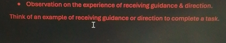 Observation on the experience of receiving guidance & direction. 
Think of an example of receiving guidance or direction to complete a task.