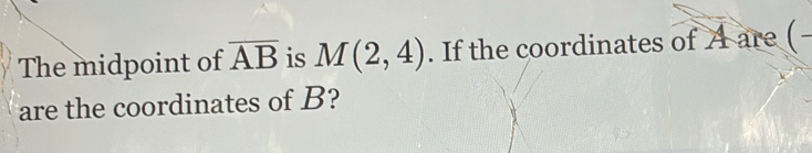 The midpoint of overline AB is M(2,4). If the coordinates of A are (- 
are the coordinates of B?