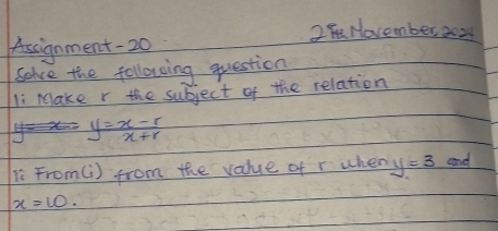 2Nevember 2o2 
Assignment-20 
Solve the following question 
li Make r the subject of the relation
y= (x-r)/x+r 
í From(i) from the value of r when y=3 and
x=10.