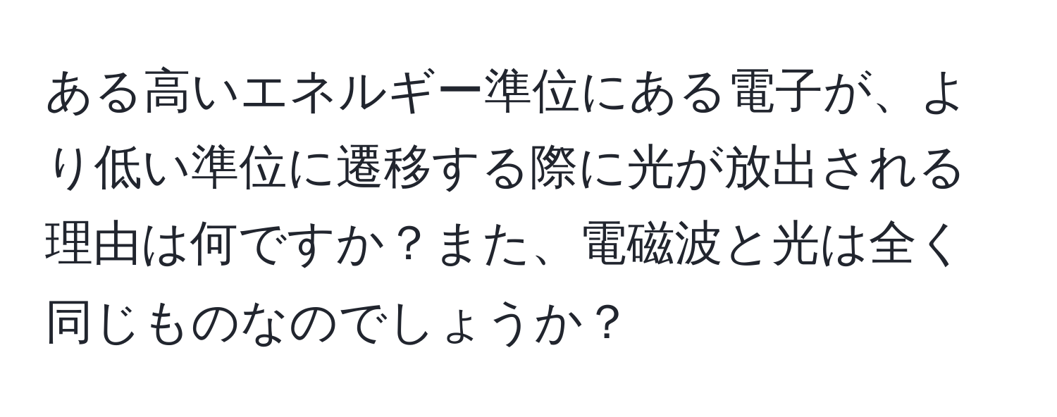 ある高いエネルギー準位にある電子が、より低い準位に遷移する際に光が放出される理由は何ですか？また、電磁波と光は全く同じものなのでしょうか？