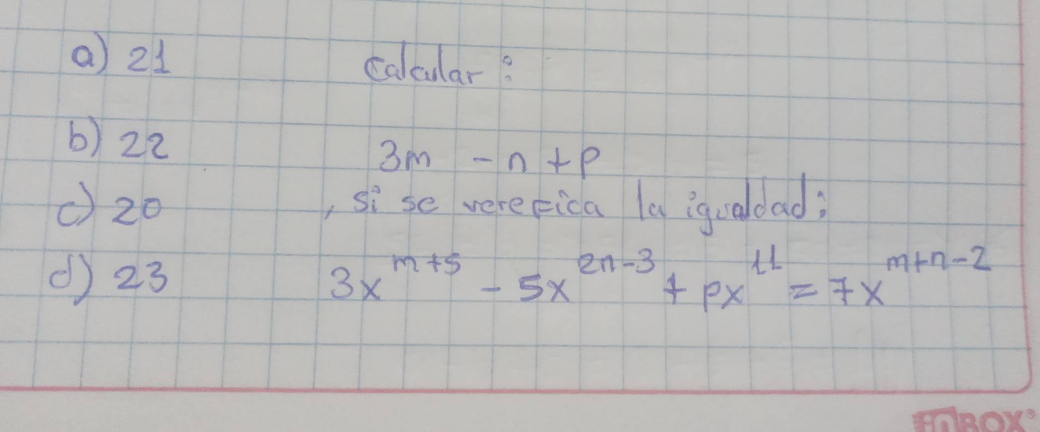 21
calular? 
6) 22
3m-n+p
() 20 , sise verepica la iqualdad; 
() 23 3x^(m+5)-5x^(2n-3)+px^(11)=7x^(m+n-2)