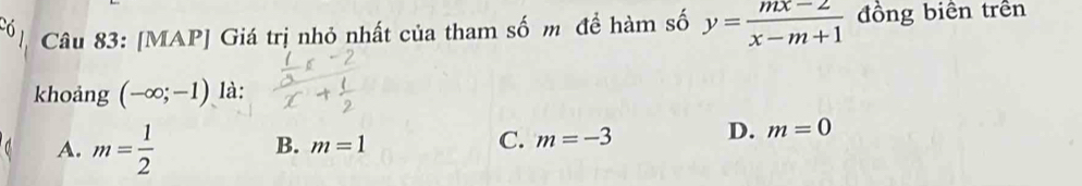 [MAP] Giá trị nhỏ nhất của tham số m để hàm số y= (mx-2)/x-m+1  đồng biên trên
khoảng (-∈fty ;-1) là:
A. m= 1/2 
B. m=1
C. m=-3 D. m=0