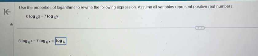 Use the properties of logarithms to rewrite the following expression. Assume all variables represent positive real numbers.
6log _6x-7log _6y
6log _6x-7log _6y=log _6