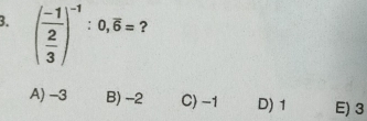 (frac -1 2/3 )^-1:0,overline 6= ?
A) -3 B) -2 C) -1 D) 1 E) 3