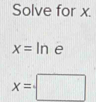 Solve for x.
x= In e