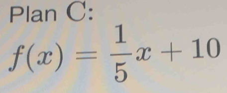 Plan C:
f(x)= 1/5 x+10