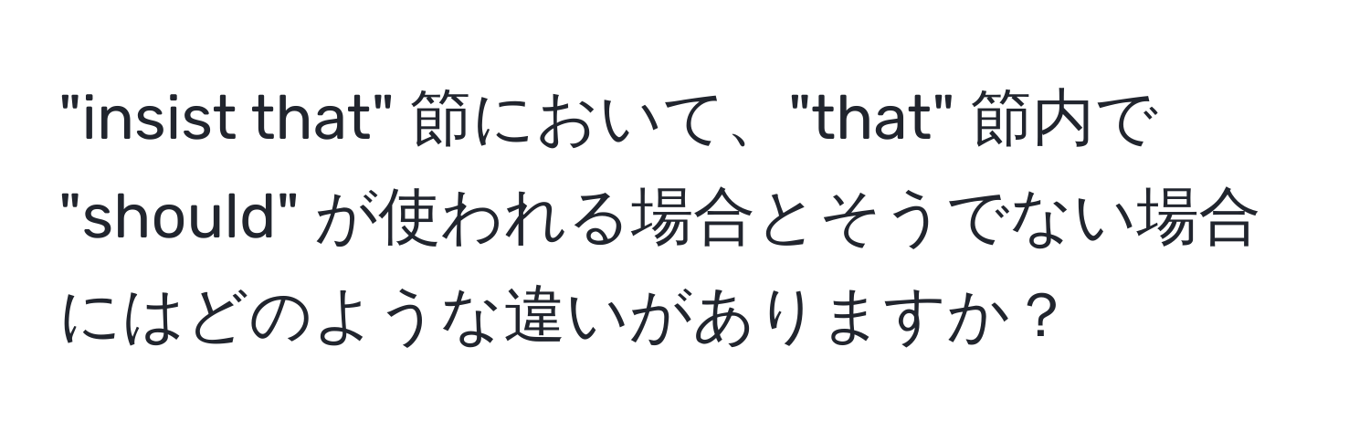 "insist that" 節において、"that" 節内で "should" が使われる場合とそうでない場合にはどのような違いがありますか？