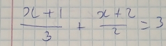  (x+1)/3 + (x+2)/2 =3