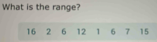 What is the range?
16 2 6 12 1 6 7 15