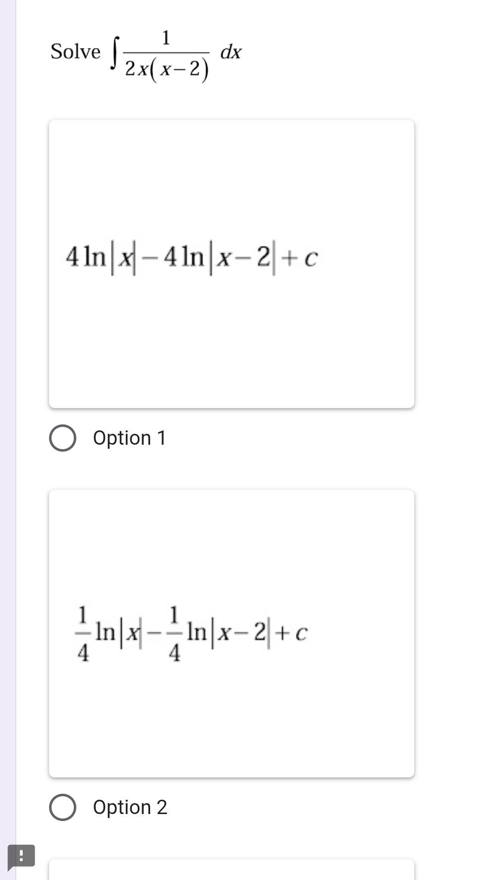Solve ∈t  1/2x(x-2) dx
4ln |x|-4ln |x-2|+c
Option 1
 1/4 ln |x|- 1/4 ln |x-2|+c
Option 2
!