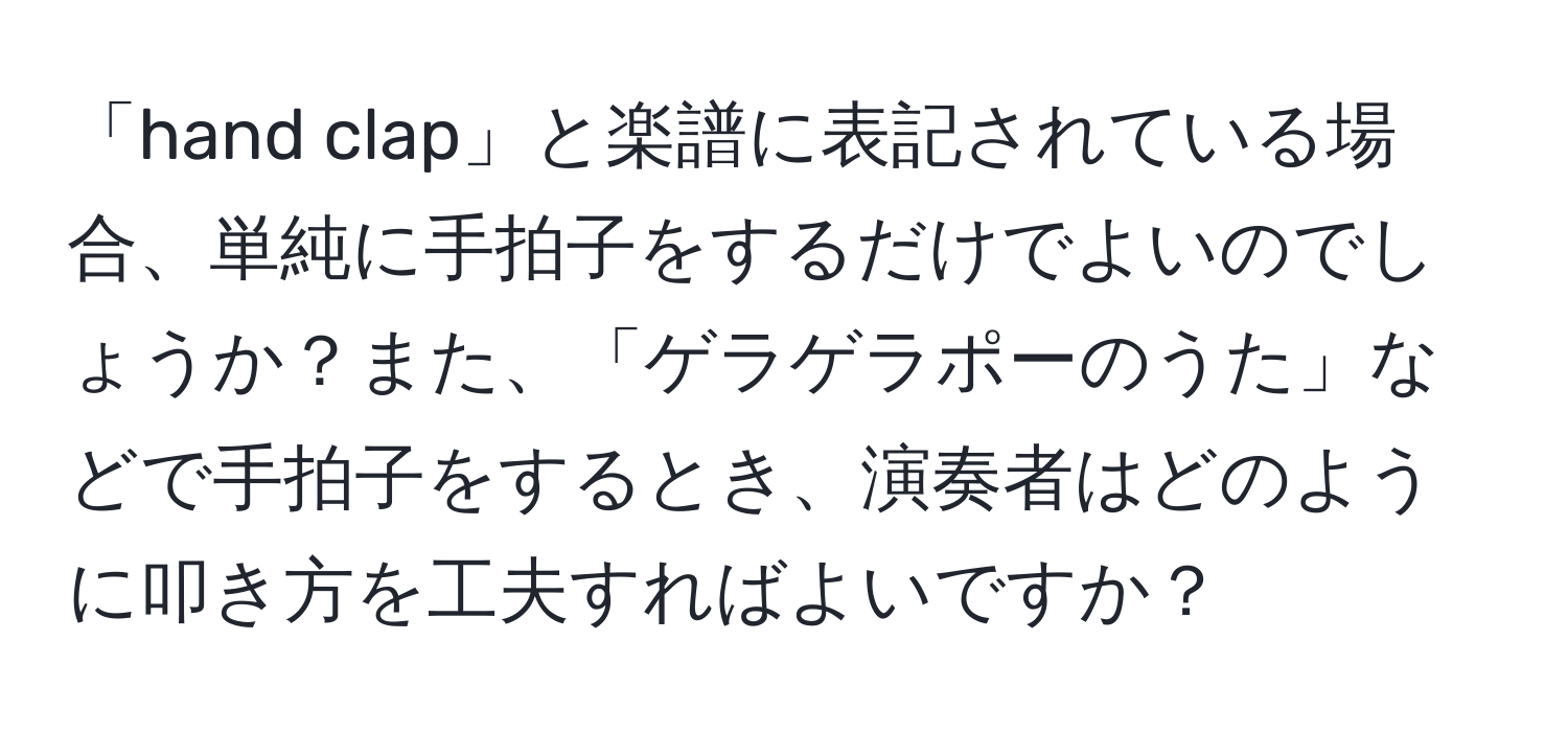 「hand clap」と楽譜に表記されている場合、単純に手拍子をするだけでよいのでしょうか？また、「ゲラゲラポーのうた」などで手拍子をするとき、演奏者はどのように叩き方を工夫すればよいですか？