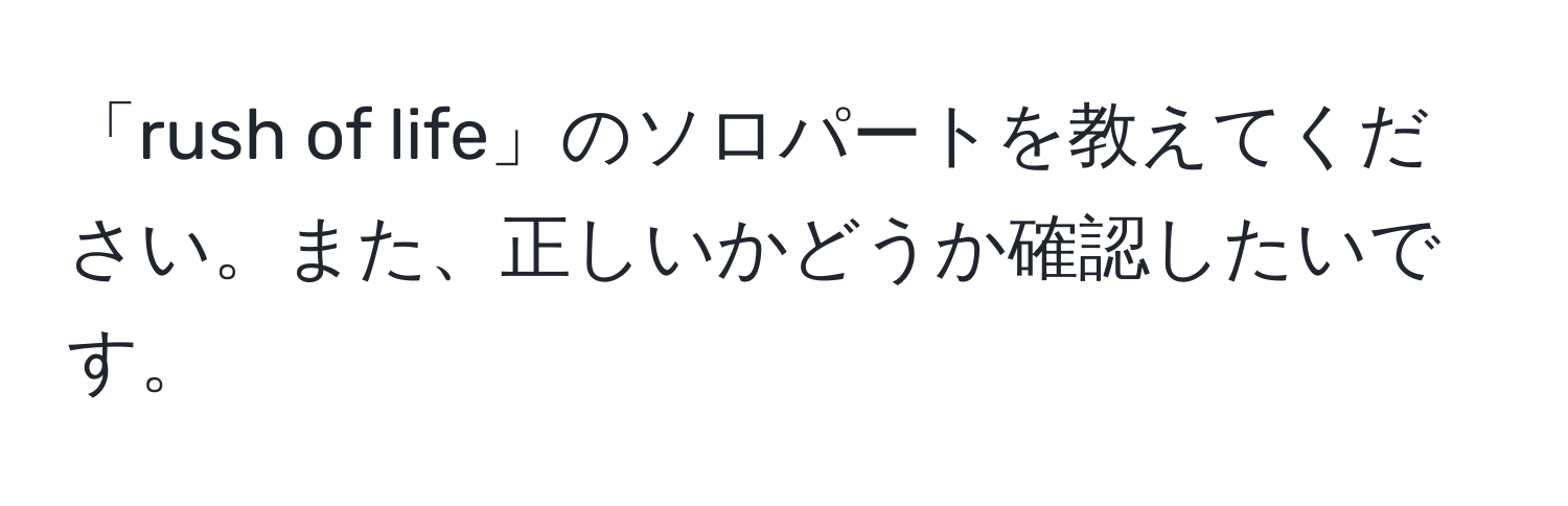 「rush of life」のソロパートを教えてください。また、正しいかどうか確認したいです。