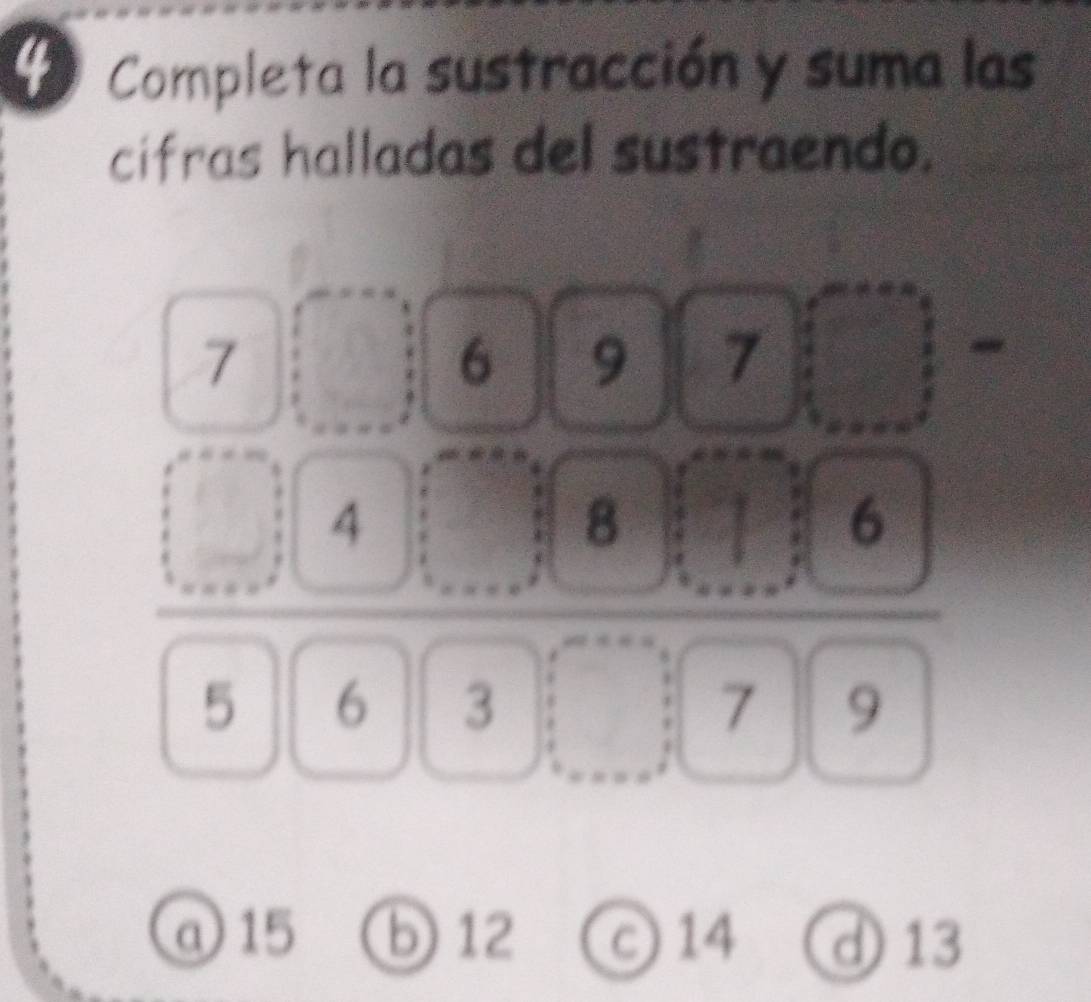 Completa la sustracción y suma las
cifras halladas del sustraendo.
frac beginarrayr 7encloselongdiv 6encloselongdiv 6□ 7□  □ 4□ 8□ 7□  □ □ 6□ 7□ □ endarray 
@ 15 b 12 c 14 d 13