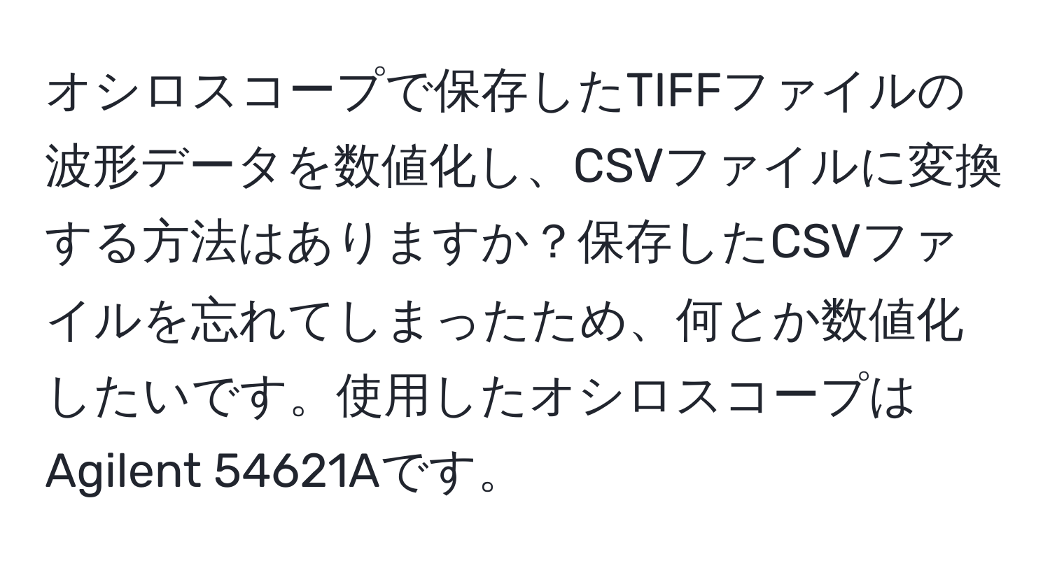 オシロスコープで保存したTIFFファイルの波形データを数値化し、CSVファイルに変換する方法はありますか？保存したCSVファイルを忘れてしまったため、何とか数値化したいです。使用したオシロスコープはAgilent 54621Aです。