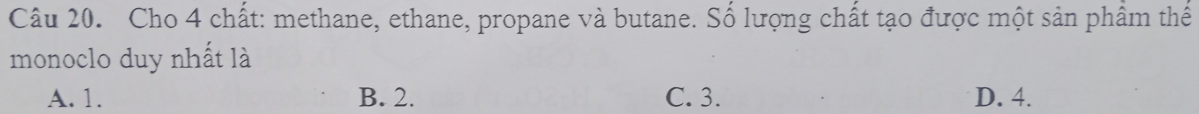 Cho 4 chất: methane, ethane, propane và butane. Số lượng chất tạo được một sản phẩm thế
monoclo duy nhất là
A. 1. B. 2. C. 3. D. 4.